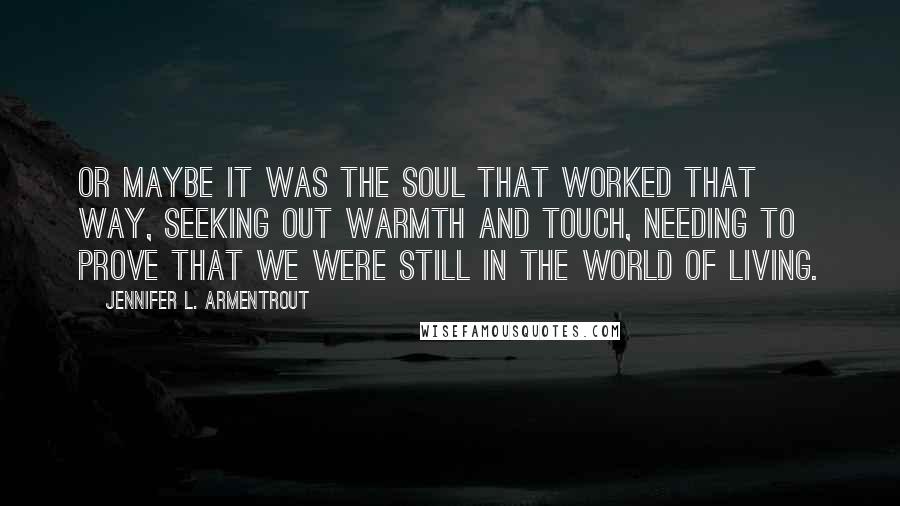 Jennifer L. Armentrout Quotes: Or maybe it was the soul that worked that way, seeking out warmth and touch, needing to prove that we were still in the world of living.