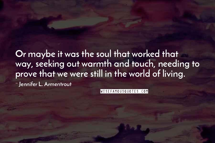 Jennifer L. Armentrout Quotes: Or maybe it was the soul that worked that way, seeking out warmth and touch, needing to prove that we were still in the world of living.