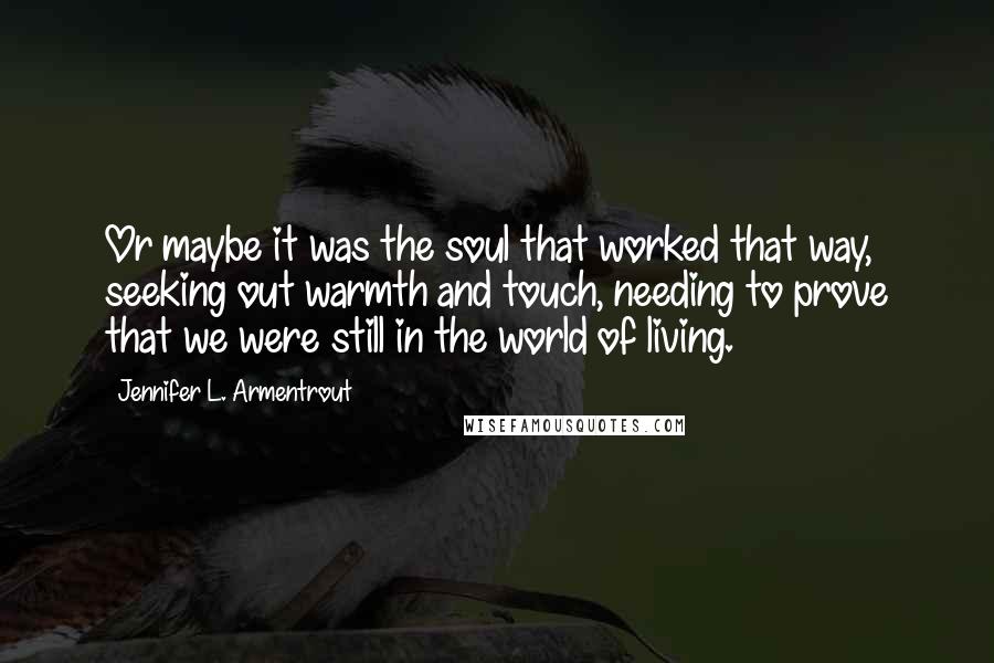 Jennifer L. Armentrout Quotes: Or maybe it was the soul that worked that way, seeking out warmth and touch, needing to prove that we were still in the world of living.