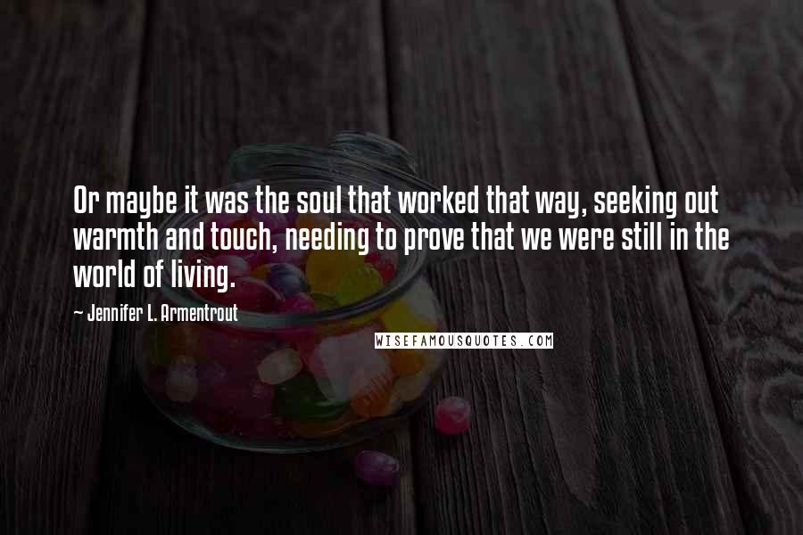 Jennifer L. Armentrout Quotes: Or maybe it was the soul that worked that way, seeking out warmth and touch, needing to prove that we were still in the world of living.