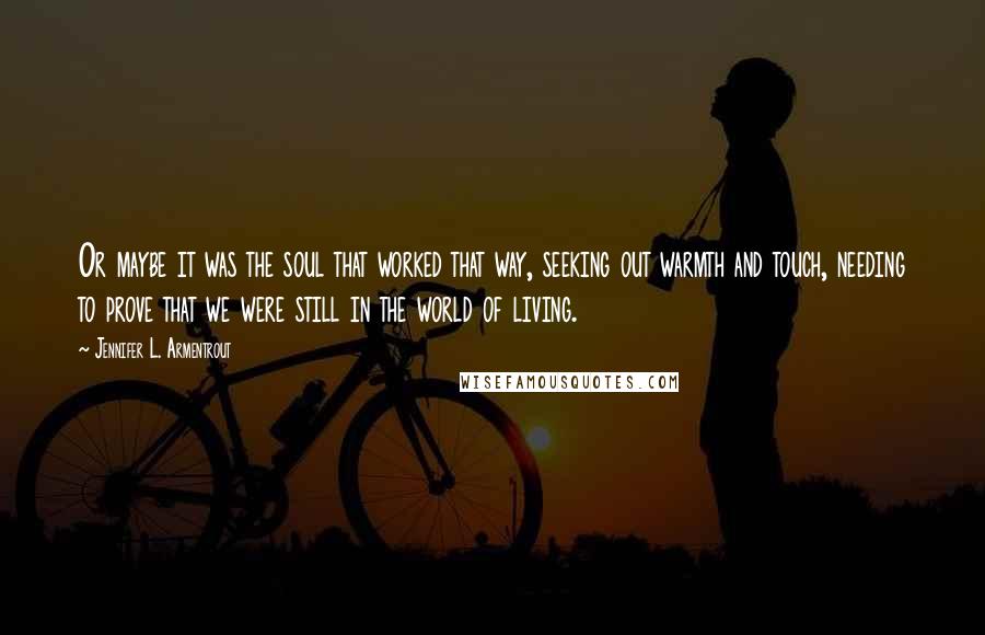 Jennifer L. Armentrout Quotes: Or maybe it was the soul that worked that way, seeking out warmth and touch, needing to prove that we were still in the world of living.