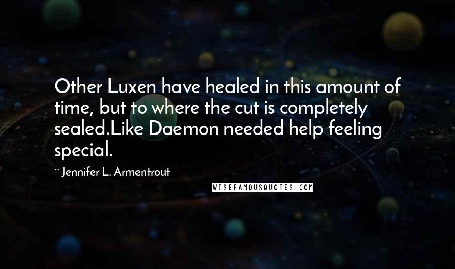 Jennifer L. Armentrout Quotes: Other Luxen have healed in this amount of time, but to where the cut is completely sealed.Like Daemon needed help feeling special.