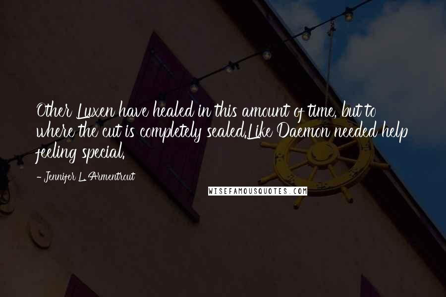 Jennifer L. Armentrout Quotes: Other Luxen have healed in this amount of time, but to where the cut is completely sealed.Like Daemon needed help feeling special.