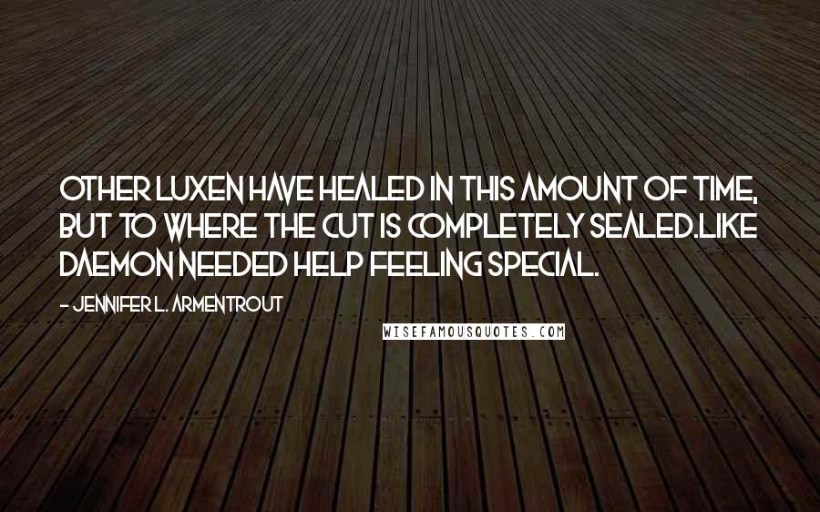 Jennifer L. Armentrout Quotes: Other Luxen have healed in this amount of time, but to where the cut is completely sealed.Like Daemon needed help feeling special.