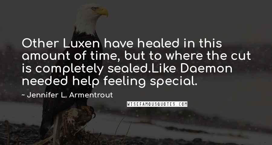 Jennifer L. Armentrout Quotes: Other Luxen have healed in this amount of time, but to where the cut is completely sealed.Like Daemon needed help feeling special.