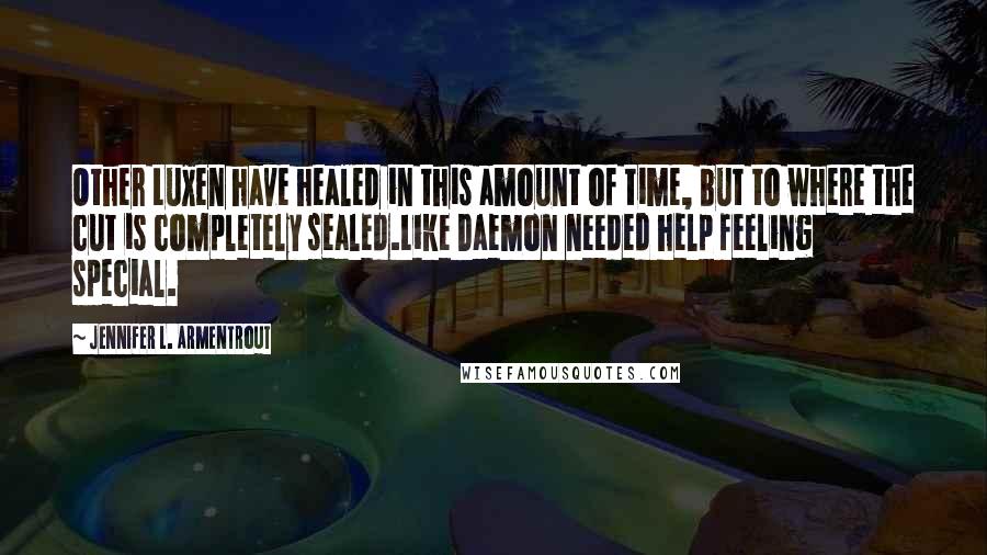 Jennifer L. Armentrout Quotes: Other Luxen have healed in this amount of time, but to where the cut is completely sealed.Like Daemon needed help feeling special.