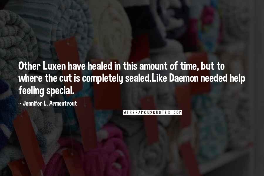 Jennifer L. Armentrout Quotes: Other Luxen have healed in this amount of time, but to where the cut is completely sealed.Like Daemon needed help feeling special.