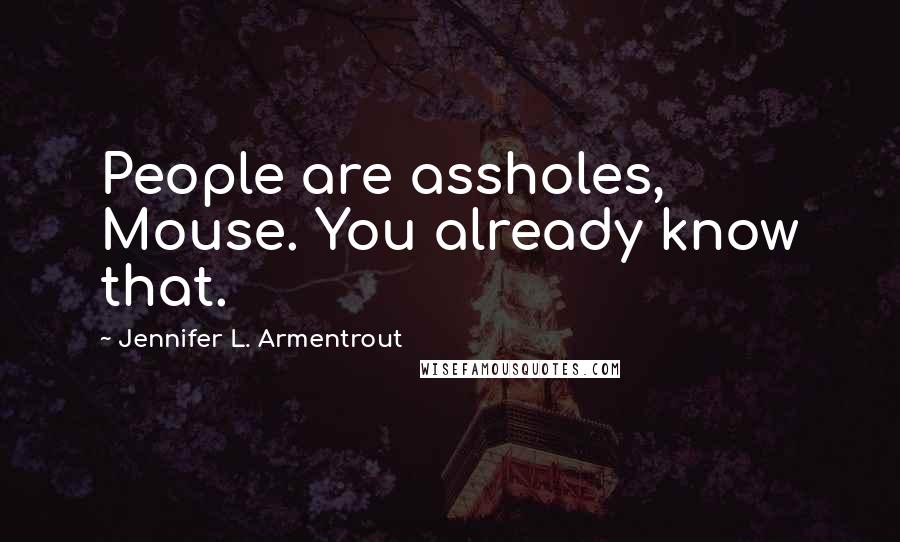 Jennifer L. Armentrout Quotes: People are assholes, Mouse. You already know that.