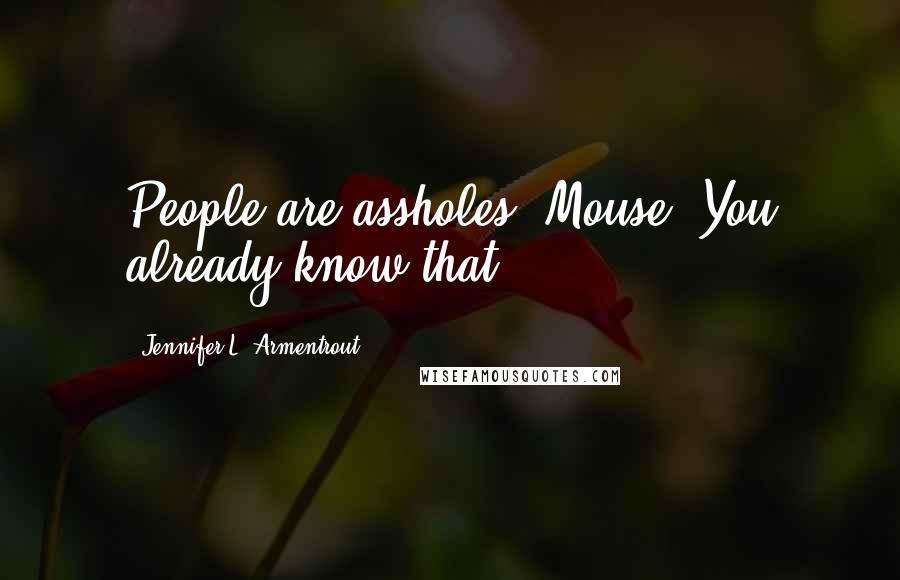 Jennifer L. Armentrout Quotes: People are assholes, Mouse. You already know that.