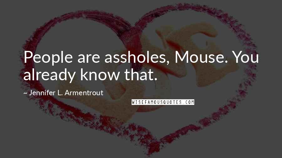 Jennifer L. Armentrout Quotes: People are assholes, Mouse. You already know that.
