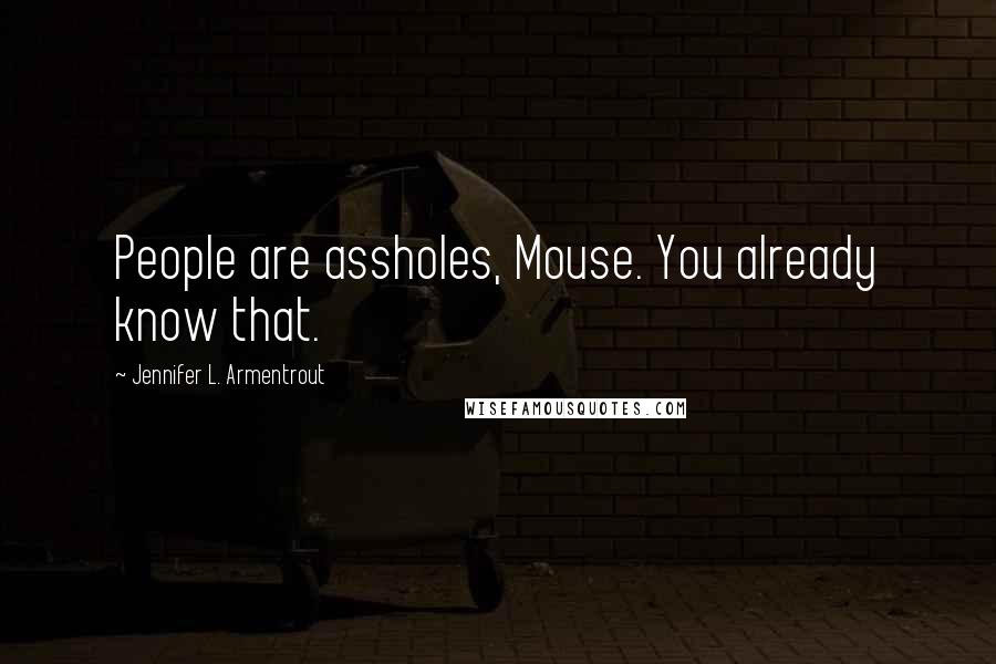 Jennifer L. Armentrout Quotes: People are assholes, Mouse. You already know that.