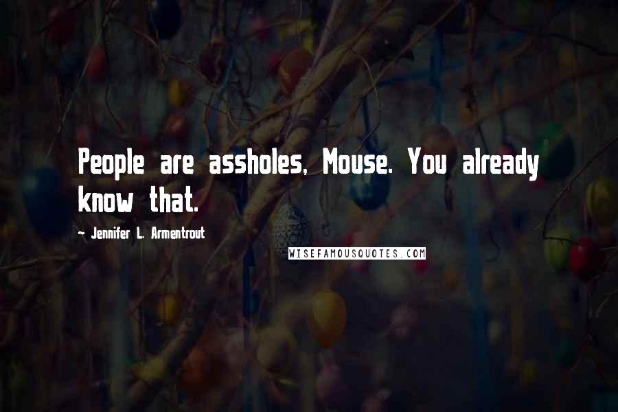 Jennifer L. Armentrout Quotes: People are assholes, Mouse. You already know that.