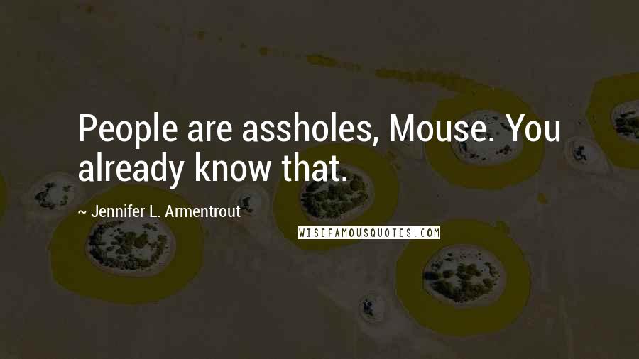 Jennifer L. Armentrout Quotes: People are assholes, Mouse. You already know that.