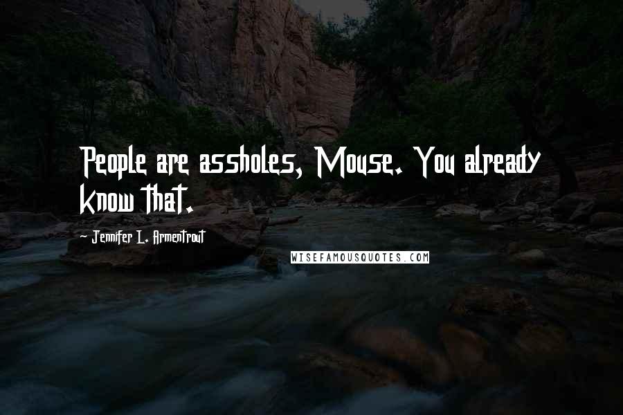 Jennifer L. Armentrout Quotes: People are assholes, Mouse. You already know that.