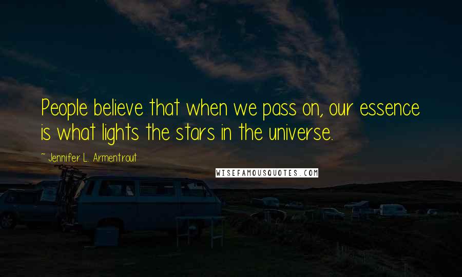 Jennifer L. Armentrout Quotes: People believe that when we pass on, our essence is what lights the stars in the universe.