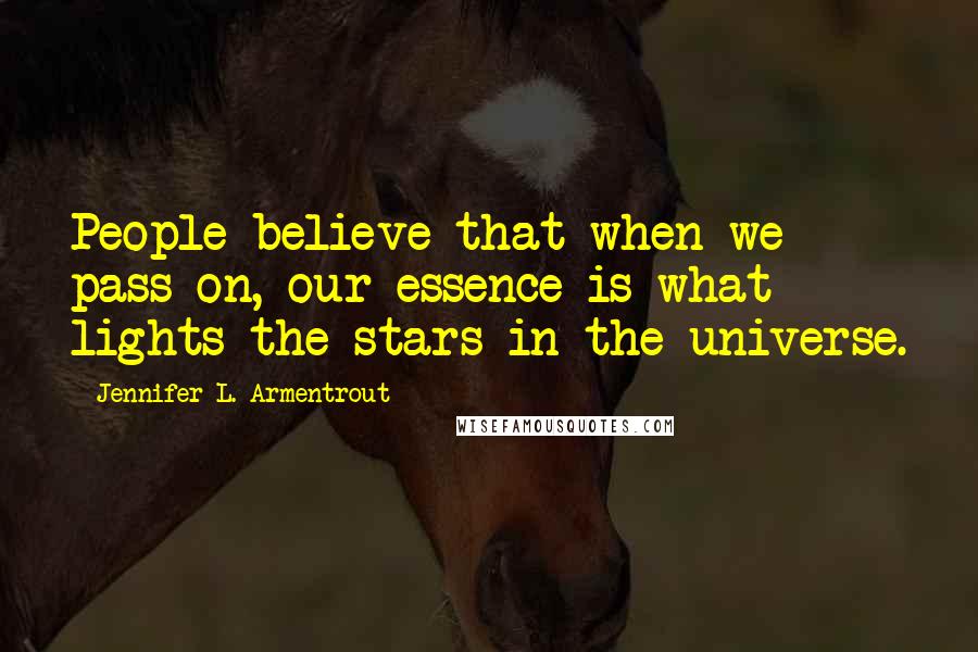 Jennifer L. Armentrout Quotes: People believe that when we pass on, our essence is what lights the stars in the universe.