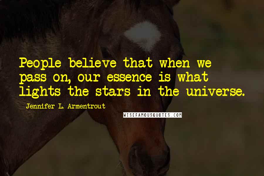 Jennifer L. Armentrout Quotes: People believe that when we pass on, our essence is what lights the stars in the universe.