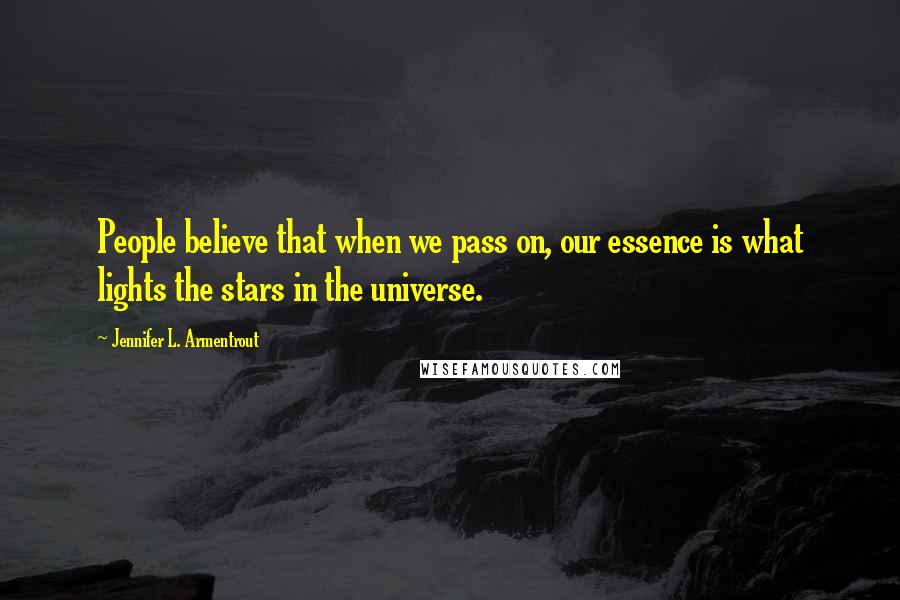 Jennifer L. Armentrout Quotes: People believe that when we pass on, our essence is what lights the stars in the universe.