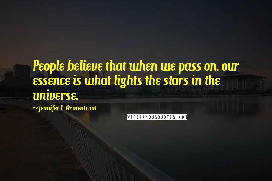 Jennifer L. Armentrout Quotes: People believe that when we pass on, our essence is what lights the stars in the universe.