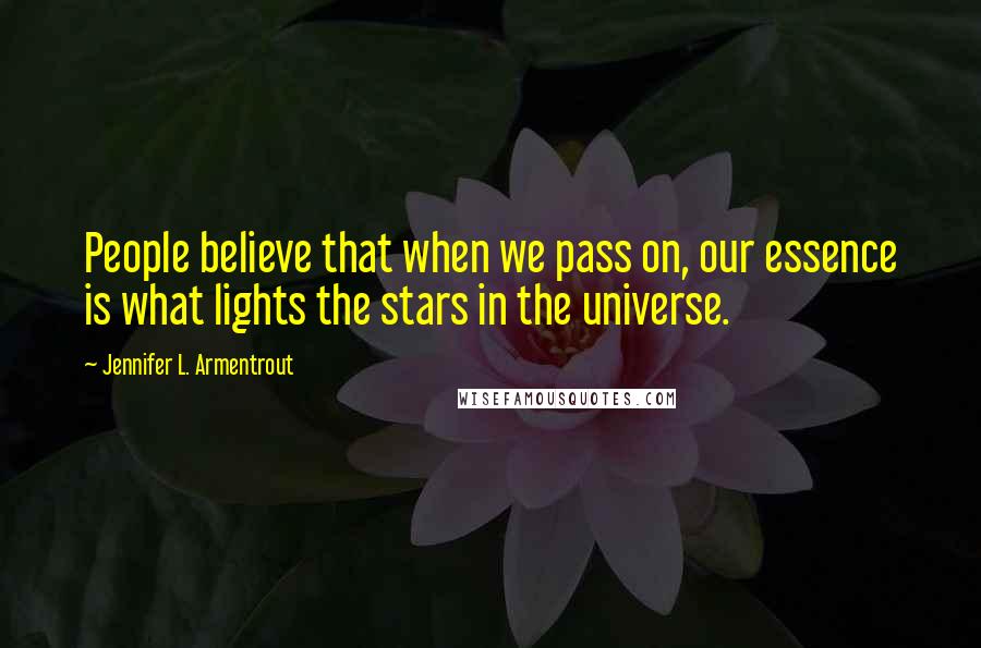 Jennifer L. Armentrout Quotes: People believe that when we pass on, our essence is what lights the stars in the universe.