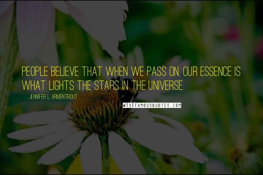 Jennifer L. Armentrout Quotes: People believe that when we pass on, our essence is what lights the stars in the universe.