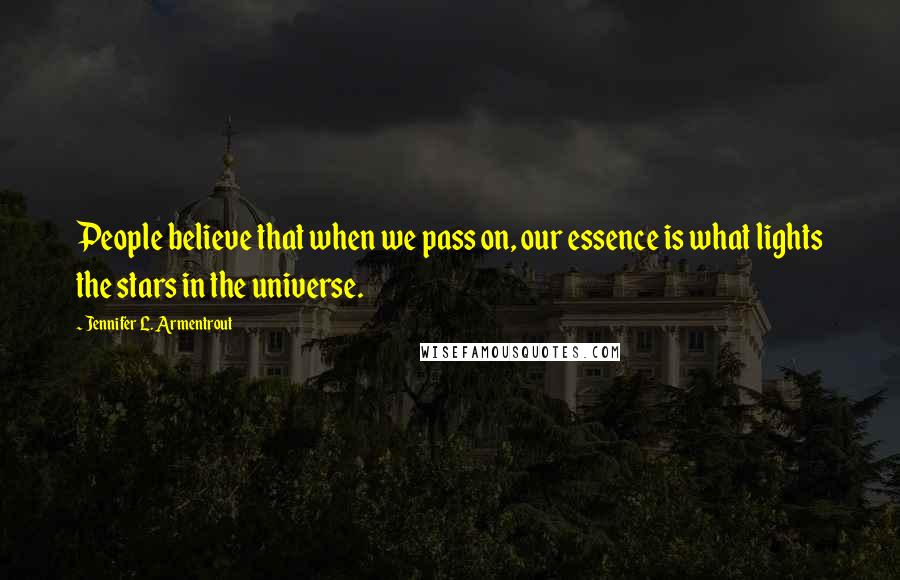 Jennifer L. Armentrout Quotes: People believe that when we pass on, our essence is what lights the stars in the universe.