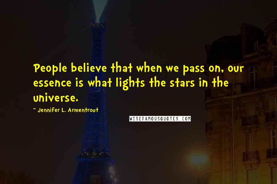 Jennifer L. Armentrout Quotes: People believe that when we pass on, our essence is what lights the stars in the universe.