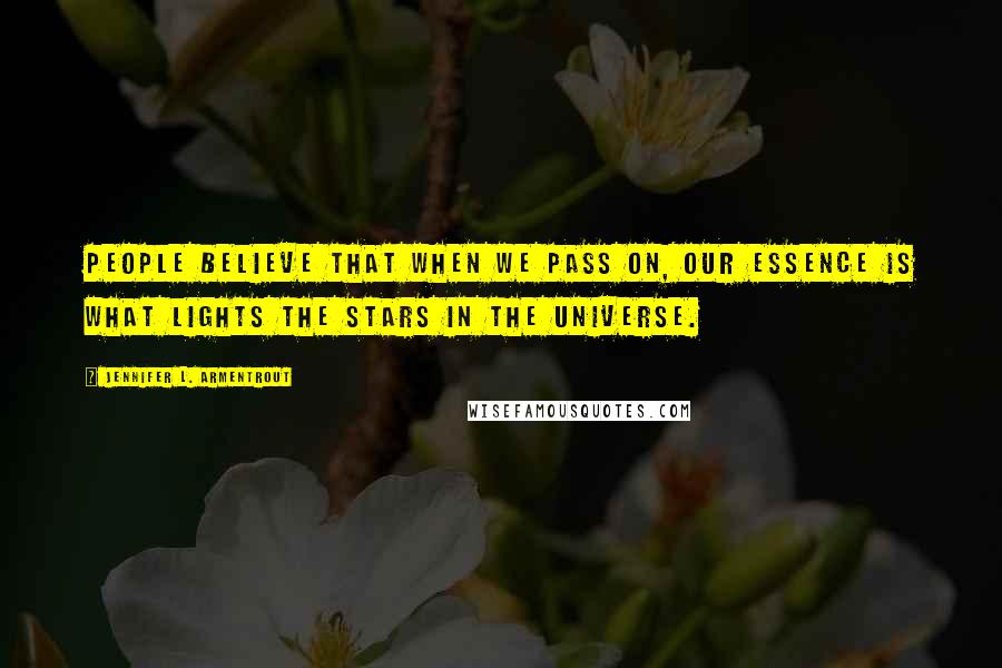 Jennifer L. Armentrout Quotes: People believe that when we pass on, our essence is what lights the stars in the universe.