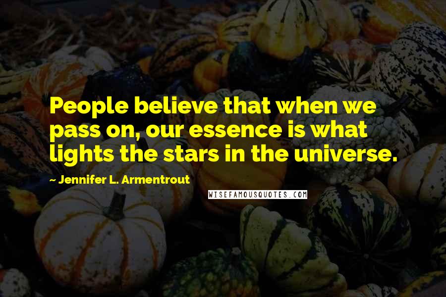 Jennifer L. Armentrout Quotes: People believe that when we pass on, our essence is what lights the stars in the universe.