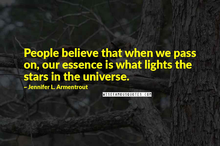 Jennifer L. Armentrout Quotes: People believe that when we pass on, our essence is what lights the stars in the universe.