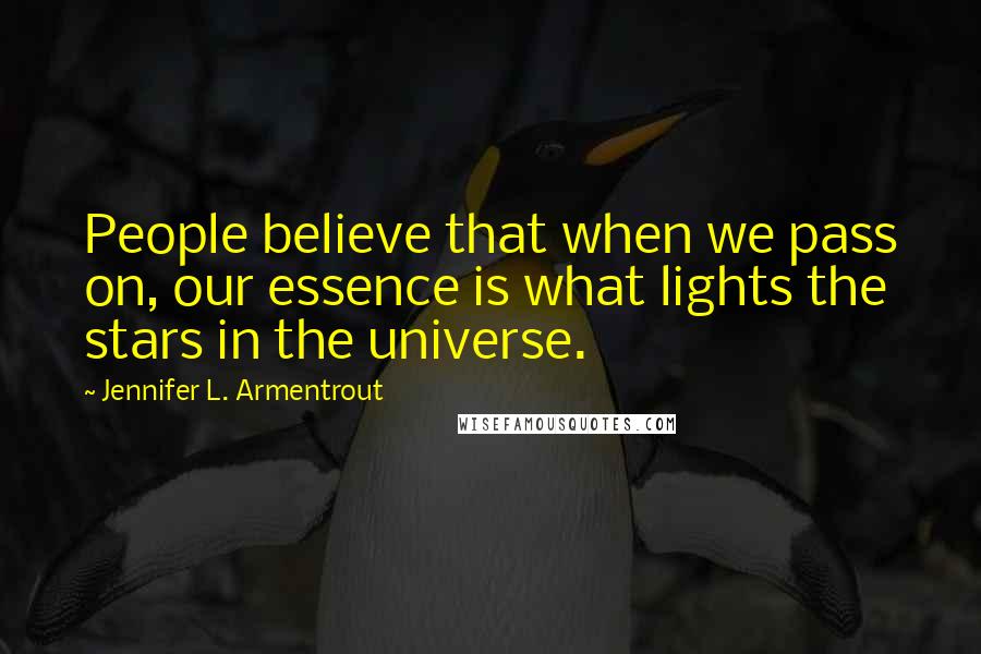 Jennifer L. Armentrout Quotes: People believe that when we pass on, our essence is what lights the stars in the universe.