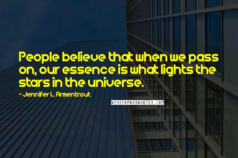 Jennifer L. Armentrout Quotes: People believe that when we pass on, our essence is what lights the stars in the universe.