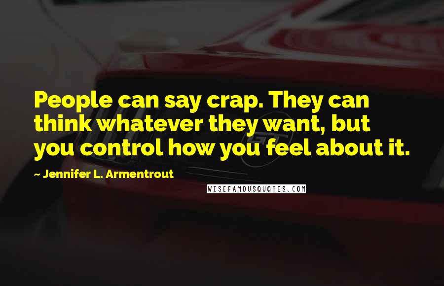 Jennifer L. Armentrout Quotes: People can say crap. They can think whatever they want, but you control how you feel about it.