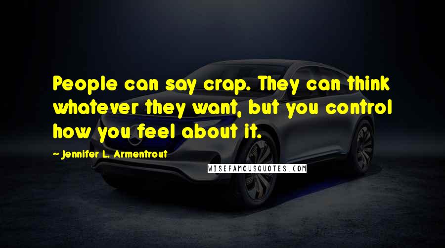 Jennifer L. Armentrout Quotes: People can say crap. They can think whatever they want, but you control how you feel about it.