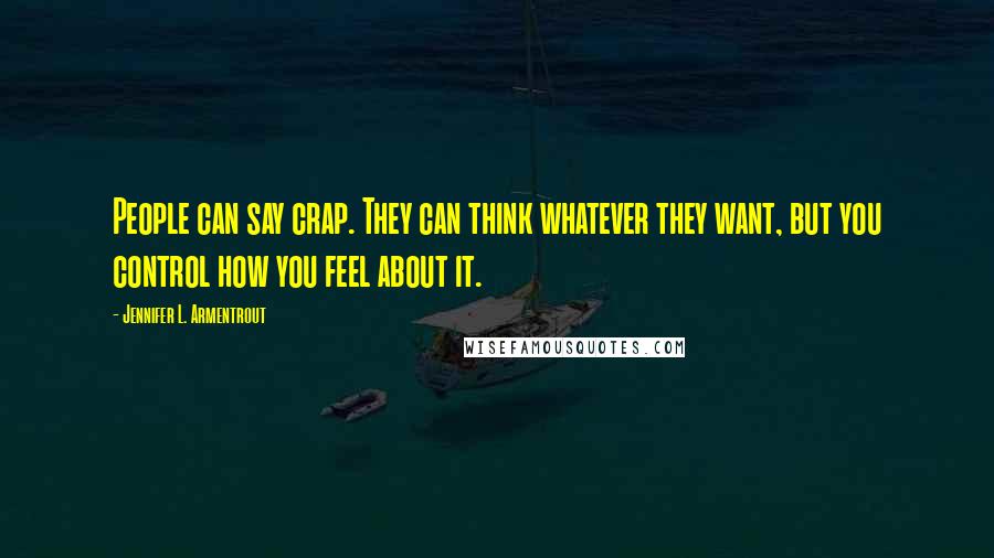 Jennifer L. Armentrout Quotes: People can say crap. They can think whatever they want, but you control how you feel about it.