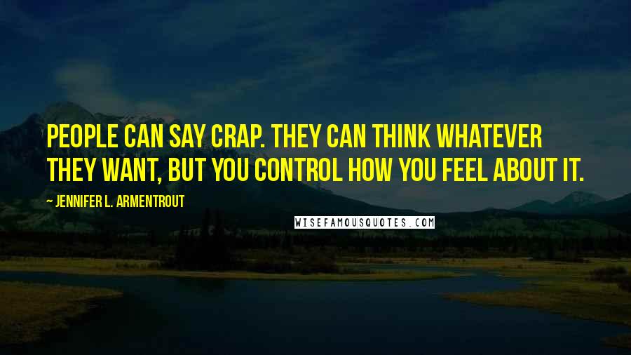 Jennifer L. Armentrout Quotes: People can say crap. They can think whatever they want, but you control how you feel about it.