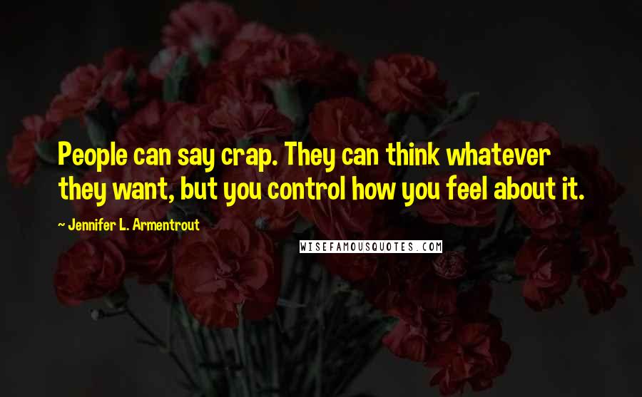 Jennifer L. Armentrout Quotes: People can say crap. They can think whatever they want, but you control how you feel about it.