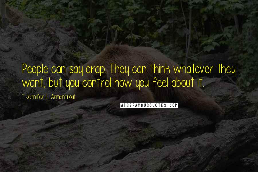 Jennifer L. Armentrout Quotes: People can say crap. They can think whatever they want, but you control how you feel about it.