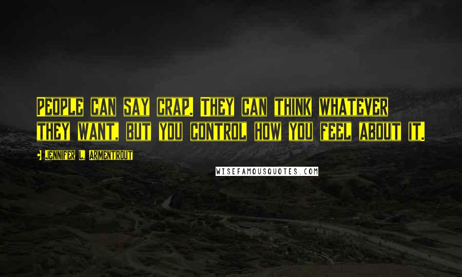 Jennifer L. Armentrout Quotes: People can say crap. They can think whatever they want, but you control how you feel about it.