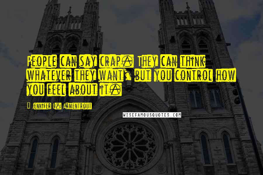 Jennifer L. Armentrout Quotes: People can say crap. They can think whatever they want, but you control how you feel about it.