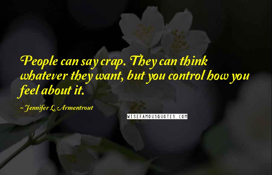 Jennifer L. Armentrout Quotes: People can say crap. They can think whatever they want, but you control how you feel about it.