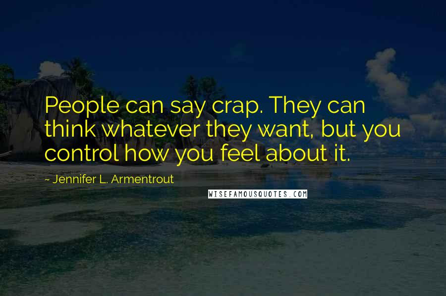 Jennifer L. Armentrout Quotes: People can say crap. They can think whatever they want, but you control how you feel about it.