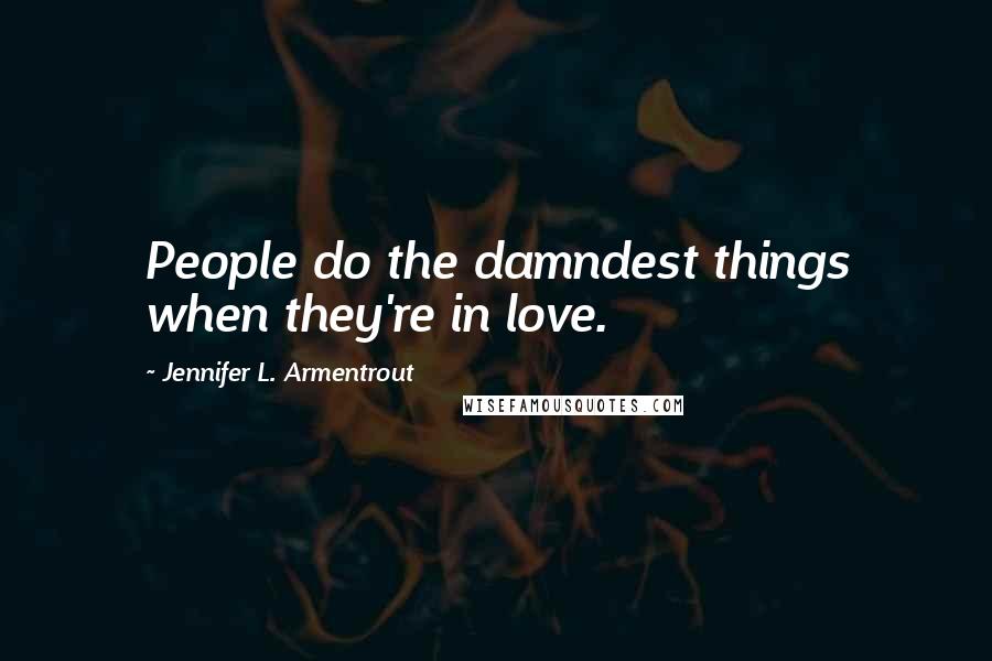 Jennifer L. Armentrout Quotes: People do the damndest things when they're in love.