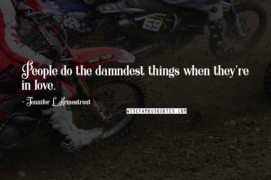 Jennifer L. Armentrout Quotes: People do the damndest things when they're in love.