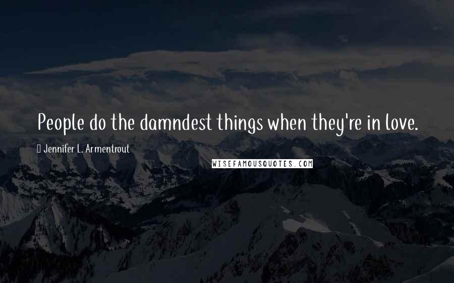 Jennifer L. Armentrout Quotes: People do the damndest things when they're in love.