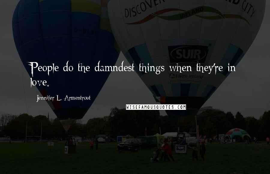 Jennifer L. Armentrout Quotes: People do the damndest things when they're in love.