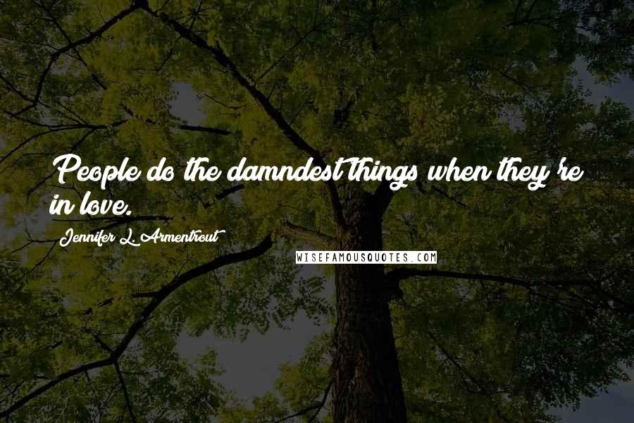 Jennifer L. Armentrout Quotes: People do the damndest things when they're in love.