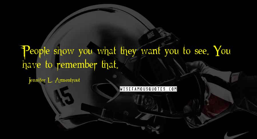 Jennifer L. Armentrout Quotes: People show you what they want you to see. You have to remember that.