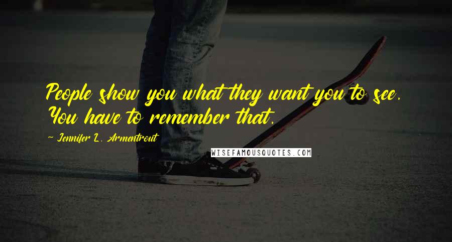 Jennifer L. Armentrout Quotes: People show you what they want you to see. You have to remember that.