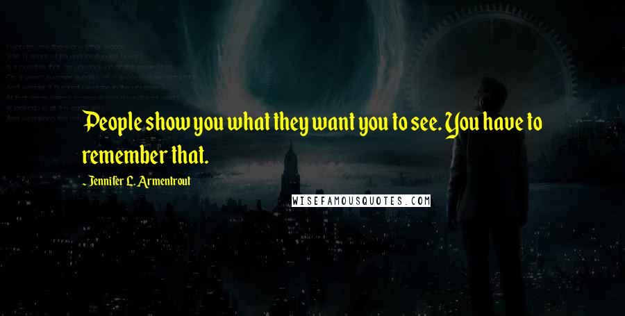 Jennifer L. Armentrout Quotes: People show you what they want you to see. You have to remember that.